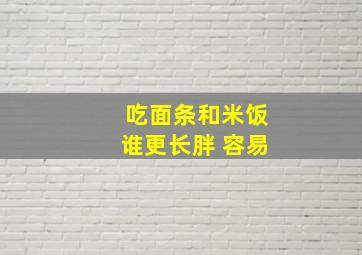 吃面条和米饭谁更长胖 容易